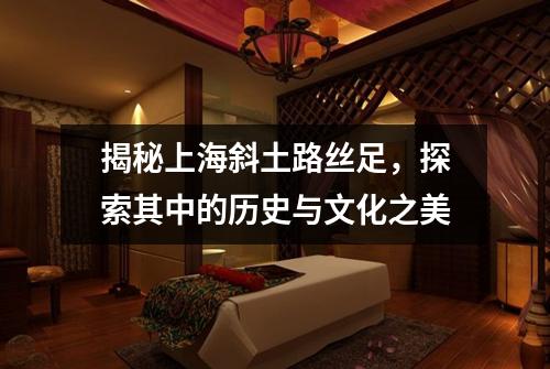 揭秘上海斜土路丝足，探索其中的历史与文化之美
