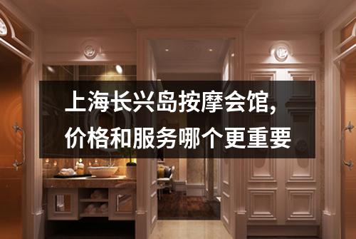 上海长兴岛按摩会馆,价格和服务哪个更重要