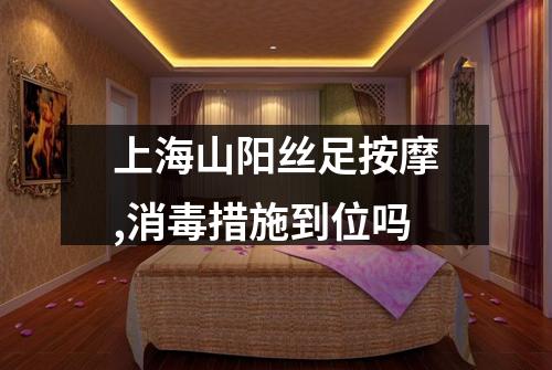 上海山阳丝足按摩,消毒措施到位吗