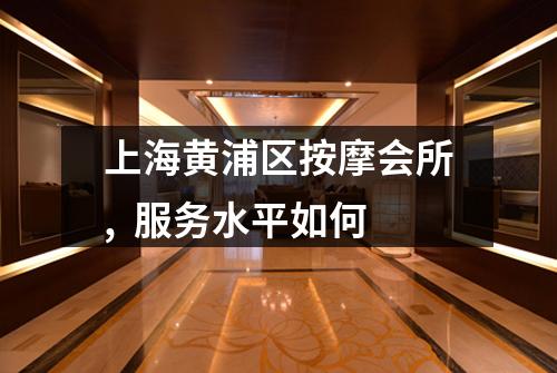 上海黄浦区按摩会所,  服务水平如何
