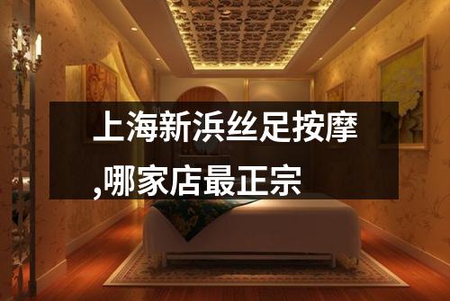 上海新浜丝足按摩,哪家店最正宗