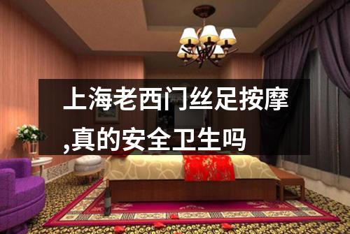 上海老西门丝足按摩,真的安全卫生吗