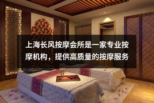 上海长风按摩会所是一家专业按摩机构，提供高质量的按摩服务