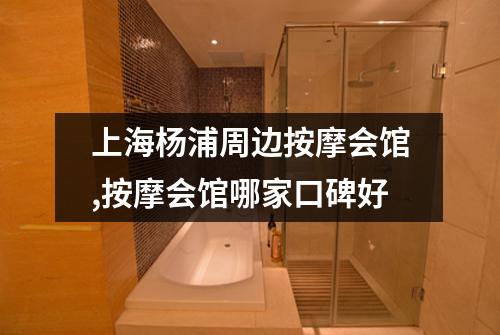 上海杨浦周边按摩会馆,按摩会馆哪家口碑好