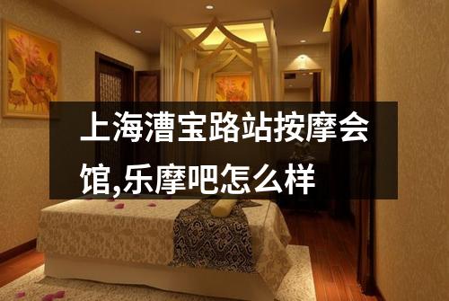 上海漕宝路站按摩会馆,乐摩吧怎么样