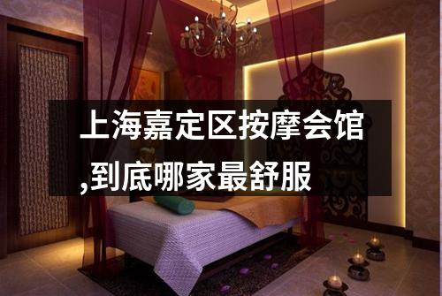 上海嘉定区按摩会馆,到底哪家最舒服