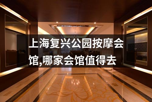上海复兴公园按摩会馆,哪家会馆值得去