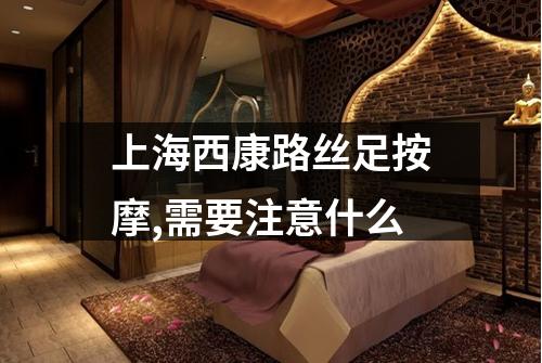 上海西康路丝足按摩,需要注意什么