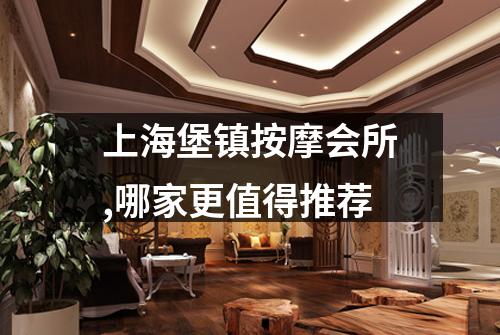 上海堡镇按摩会所,哪家更值得推荐
