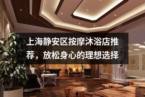 上海静安区按摩沐浴店推荐，放松身心的理想选择