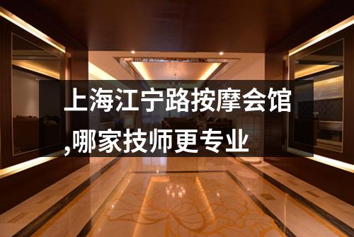 上海江宁路按摩会馆,哪家技师更专业