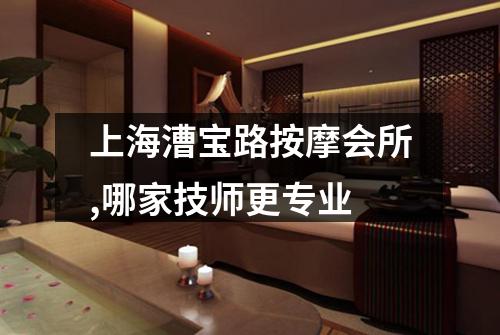 上海漕宝路按摩会所,哪家技师更专业
