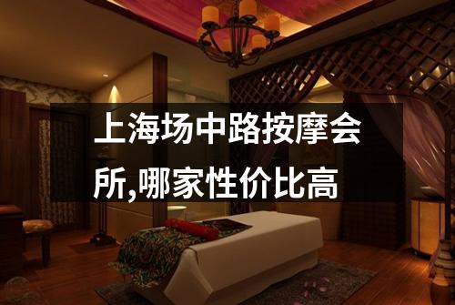 上海场中路按摩会所,哪家性价比高