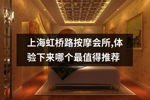 上海虹桥路按摩会所,体验下来哪个最值得推荐