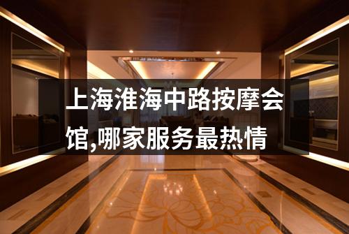 上海淮海中路按摩会馆,哪家服务最热情