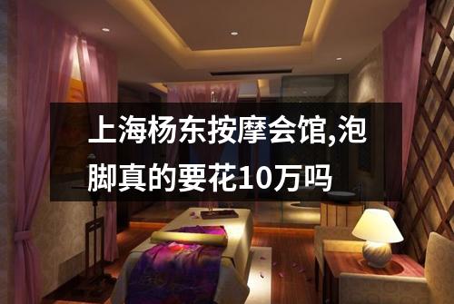 上海杨东按摩会馆,泡脚真的要花10万吗