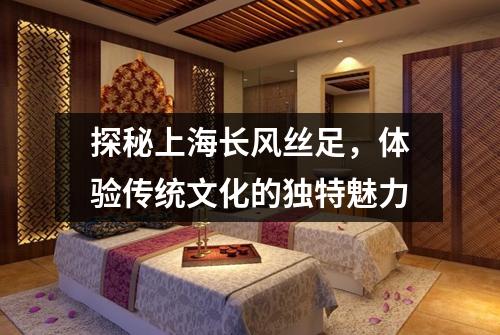 探秘上海长风丝足，体验传统文化的独特魅力