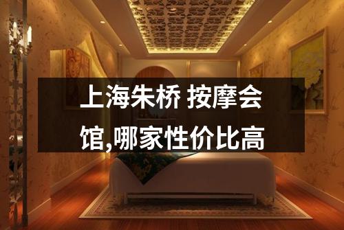 上海朱桥 按摩会馆,哪家性价比高