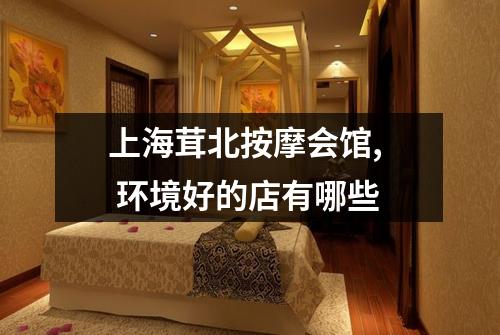 上海茸北按摩会馆,  环境好的店有哪些