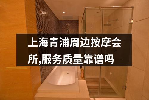 上海青浦周边按摩会所,服务质量靠谱吗