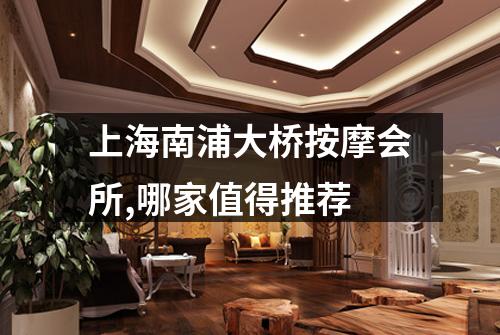 上海南浦大桥按摩会所,哪家值得推荐