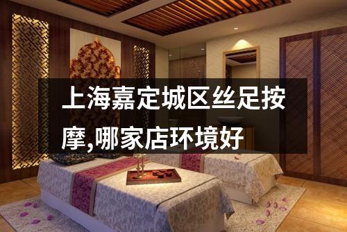 上海嘉定城区丝足按摩,哪家店环境好