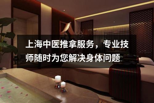 上海中医推拿服务，专业技师随时为您解决身体问题