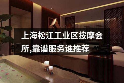 上海松江工业区按摩会所,靠谱服务谁推荐