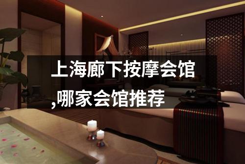 上海廊下按摩会馆,哪家会馆推荐