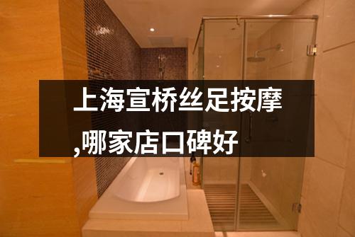 上海宣桥丝足按摩,哪家店口碑好
