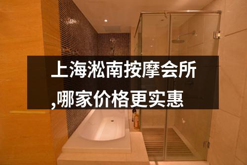上海淞南按摩会所,哪家价格更实惠
