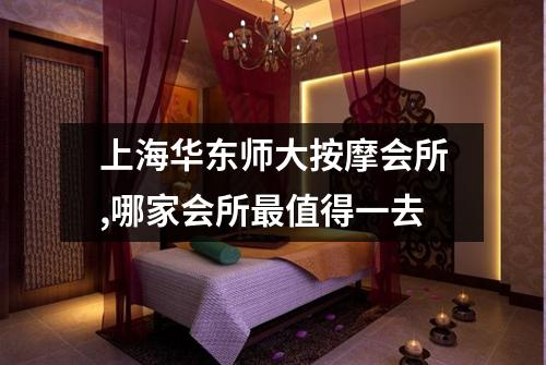 上海华东师大按摩会所,哪家会所最值得一去