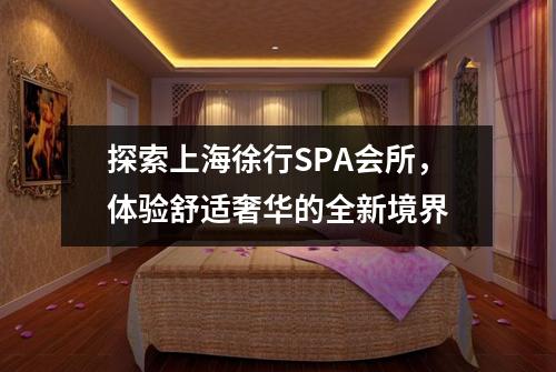 探索上海徐行SPA会所，体验舒适奢华的全新境界