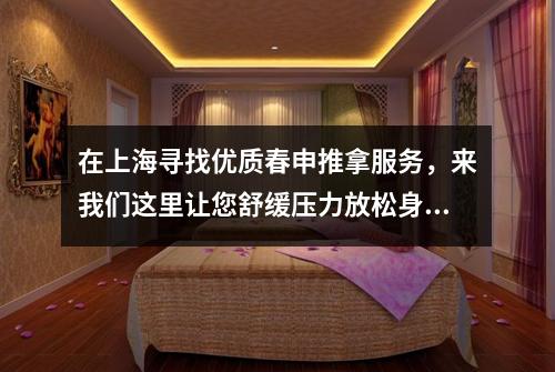 在上海寻找优质春申推拿服务，来我们这里让您舒缓压力放松身心