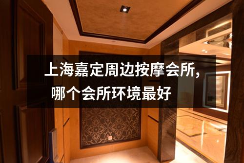 上海嘉定周边按摩会所,  哪个会所环境最好
