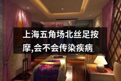 上海五角场北丝足按摩,会不会传染疾病