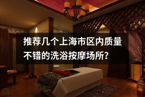 推荐几个上海市区内质量不错的洗浴按摩场所？
