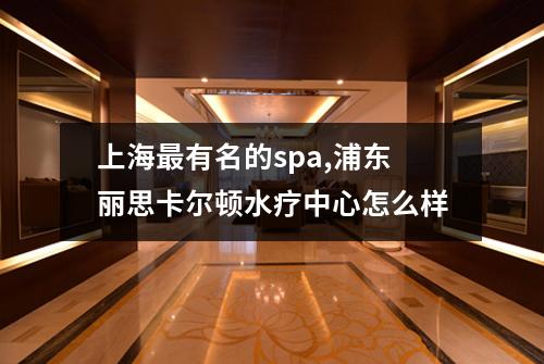 上海最有名的spa,浦东丽思卡尔顿水疗中心怎么样