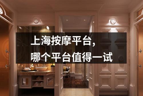 上海按摩平台,  哪个平台值得一试