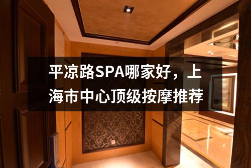 平凉路SPA哪家好，上海市中心顶级按摩推荐