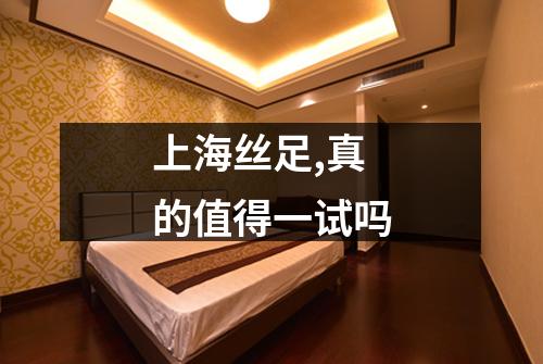 上海丝足,真的值得一试吗
