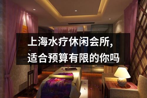 上海水疗休闲会所,适合预算有限的你吗