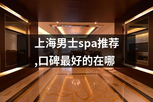 上海男士spa推荐,口碑最好的在哪