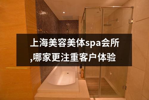 上海美容美体spa会所,哪家更注重客户体验