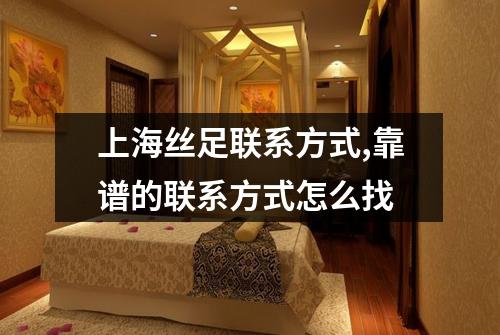 上海丝足联系方式,靠谱的联系方式怎么找