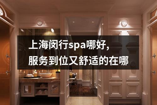 上海闵行spa哪好,服务到位又舒适的在哪