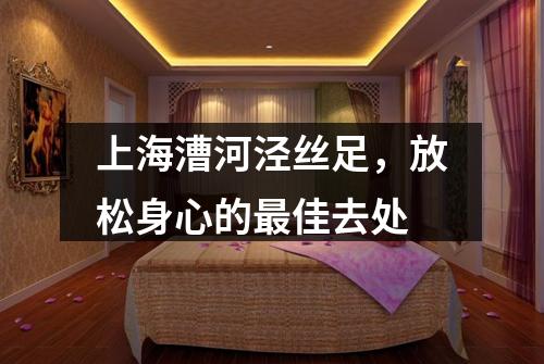上海漕河泾丝足，放松身心的最佳去处