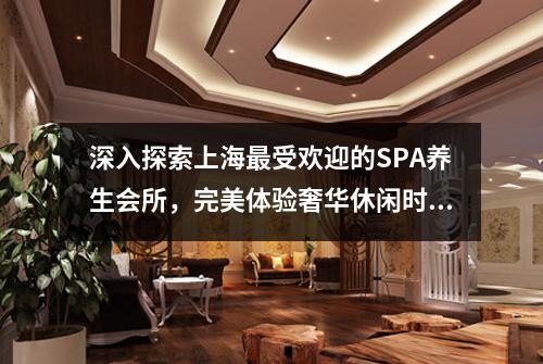 深入探索上海最受欢迎的SPA养生会所，完美体验奢华休闲时光