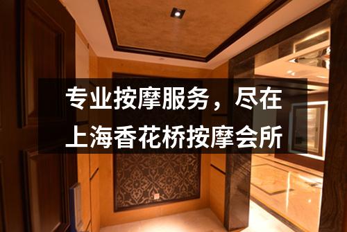 专业按摩服务，尽在上海香花桥按摩会所