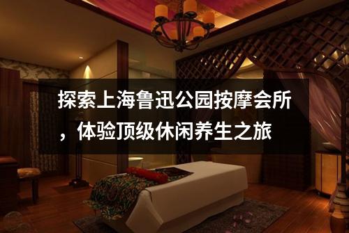 探索上海鲁迅公园按摩会所，体验顶级休闲养生之旅